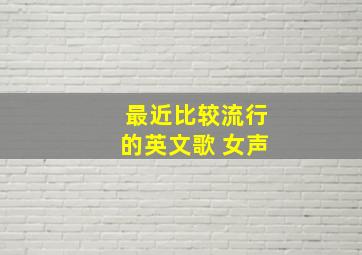 最近比较流行的英文歌 女声